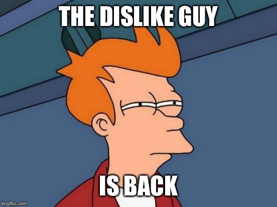 Futurama Fry | THE DISLIKE GUY; IS BACK | image tagged in memes,futurama fry | made w/ Imgflip meme maker