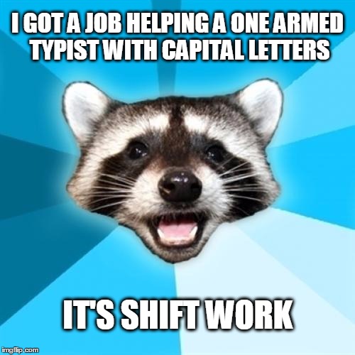 Lame Pun Coon | I GOT A JOB HELPING A ONE ARMED TYPIST WITH CAPITAL LETTERS; IT'S SHIFT WORK | image tagged in memes,lame pun coon | made w/ Imgflip meme maker