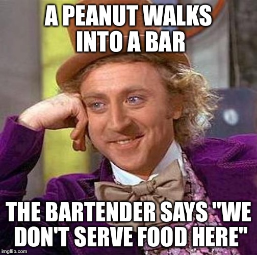 Creepy Condescending Wonka Meme | A PEANUT WALKS INTO A BAR THE BARTENDER SAYS "WE DON'T SERVE FOOD HERE" | image tagged in memes,creepy condescending wonka | made w/ Imgflip meme maker