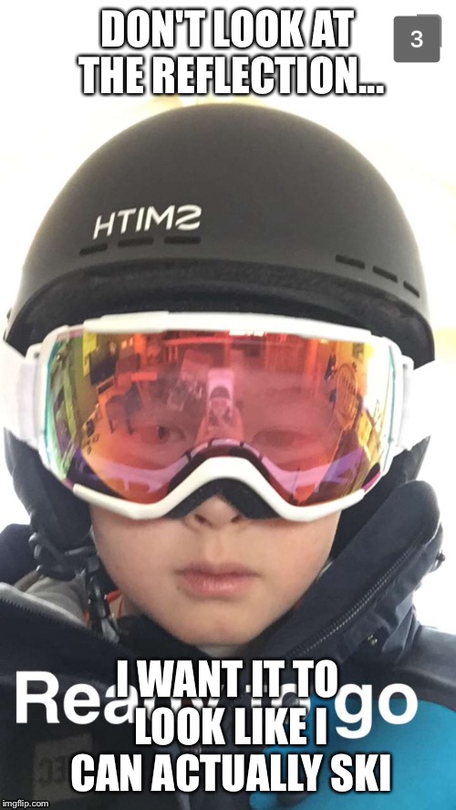 Iain | DON'T LOOK AT THE REFLECTION... I WANT IT TO LOOK LIKE I CAN ACTUALLY SKI | image tagged in memes | made w/ Imgflip meme maker