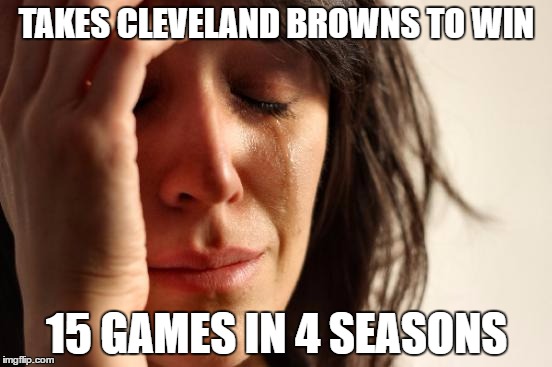 Cleveland Coach did this | TAKES CLEVELAND BROWNS TO WIN; 15 GAMES IN 4 SEASONS | image tagged in memes | made w/ Imgflip meme maker