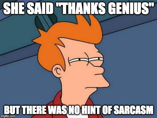 Futurama Fry Meme | SHE SAID "THANKS GENIUS"; BUT THERE WAS NO HINT OF SARCASM | image tagged in memes,futurama fry | made w/ Imgflip meme maker