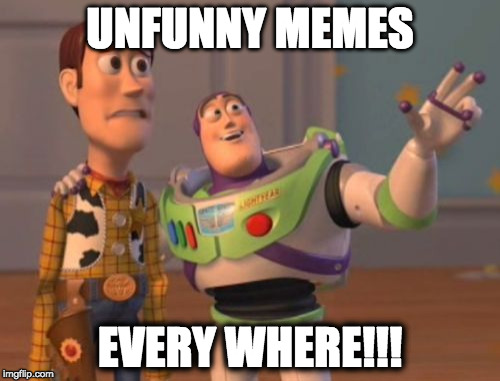 X, X Everywhere | UNFUNNY MEMES; EVERY WHERE!!! | image tagged in memes,x x everywhere | made w/ Imgflip meme maker