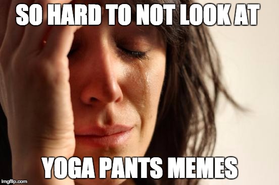Forgive me father... for i have sinned | SO HARD TO NOT LOOK AT; YOGA PANTS MEMES | image tagged in memes,first world problems,yoga pants week,temptation | made w/ Imgflip meme maker
