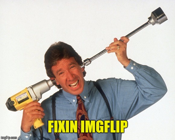 FIXIN IMGFLIP | image tagged in tim allen drill | made w/ Imgflip meme maker