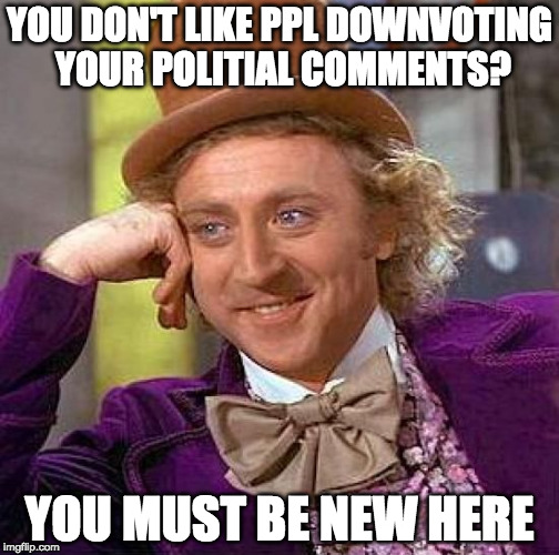 Creepy Condescending Wonka | YOU DON'T LIKE PPL DOWNVOTING YOUR POLITIAL COMMENTS? YOU MUST BE NEW HERE | image tagged in memes,creepy condescending wonka | made w/ Imgflip meme maker