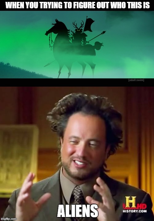Who's dat green samurai  | WHEN YOU TRYING TO FIGURE OUT WHO THIS IS; ALIENS | image tagged in samurai jack | made w/ Imgflip meme maker