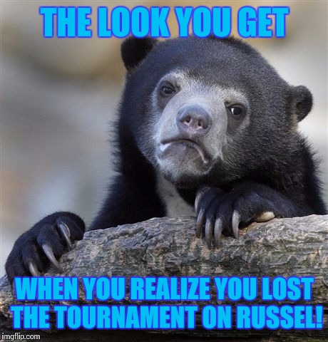 Confession Bear | THE LOOK YOU GET; WHEN YOU REALIZE YOU LOST THE TOURNAMENT ON RUSSEL! | image tagged in memes,confession bear | made w/ Imgflip meme maker