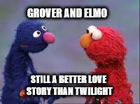 GROVER AND ELMO; STILL A BETTER LOVE STORY THAN TWILIGHT | image tagged in still a better love story than twilight | made w/ Imgflip meme maker