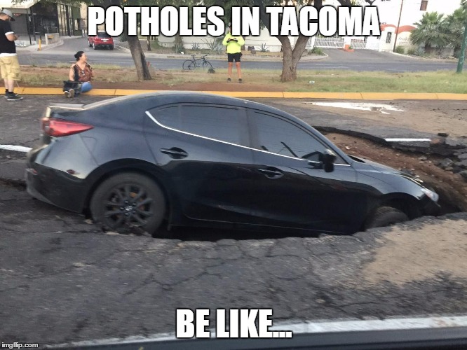 POTHOLES IN TACOMA; BE LIKE... | image tagged in pothole | made w/ Imgflip meme maker