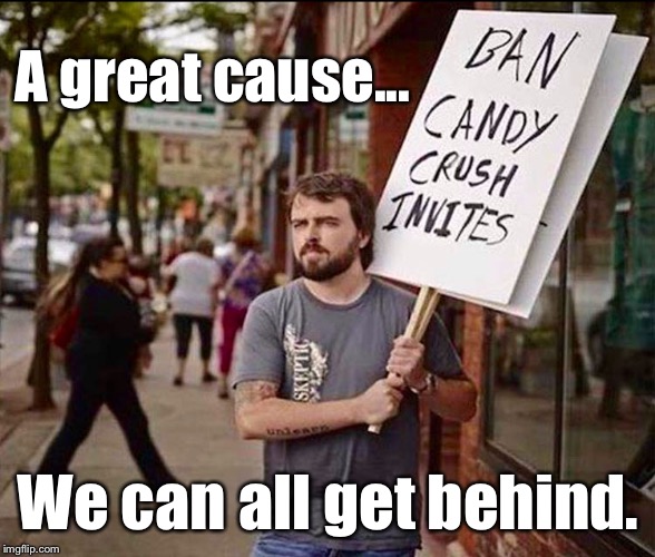 Candy CRUSHED! | A great cause... We can all get behind. | image tagged in memes,politics,lol | made w/ Imgflip meme maker