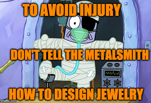 Injury Spongebob | TO AVOID INJURY; DON'T TELL THE METALSMITH; HOW TO DESIGN JEWELRY | image tagged in injury spongebob | made w/ Imgflip meme maker