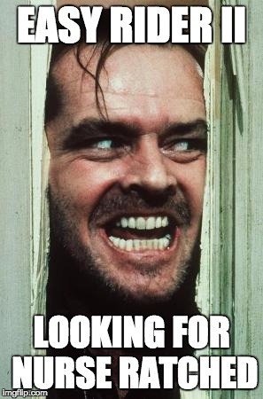 Here's Johnny Meme | EASY RIDER II; LOOKING FOR NURSE RATCHED | image tagged in memes,heres johnny | made w/ Imgflip meme maker