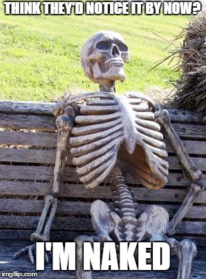 Waiting Skeleton | THINK THEY'D NOTICE IT BY NOW? I'M NAKED | image tagged in memes,waiting skeleton | made w/ Imgflip meme maker