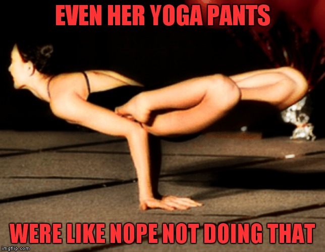 Yoga a go no, yoga pants week, Lynch and tets ideya | EVEN HER YOGA PANTS; WERE LIKE NOPE NOT DOING THAT | image tagged in yoga pants week,funny memes,funny meme,funny,too funny,not funny | made w/ Imgflip meme maker