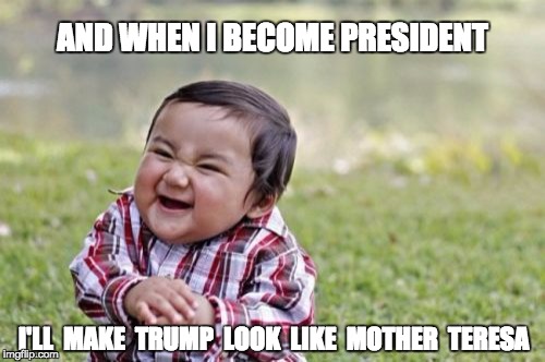 Evil Toddler Meme | AND WHEN I BECOME PRESIDENT; I'LL  MAKE  TRUMP  LOOK  LIKE  MOTHER  TERESA | image tagged in memes,evil toddler | made w/ Imgflip meme maker