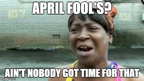 Ain't Nobody Got Time For That | APRIL FOOL'S? AIN'T NOBODY GOT TIME FOR THAT | image tagged in memes,aint nobody got time for that | made w/ Imgflip meme maker