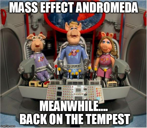 Pigs in Space | MASS EFFECT ANDROMEDA; MEANWHILE.... BACK ON THE TEMPEST | image tagged in mass effect andromeda | made w/ Imgflip meme maker