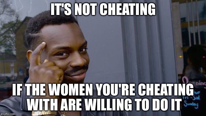 Roll Safe Think About It | IT'S NOT CHEATING; IF THE WOMEN YOU'RE CHEATING WITH ARE WILLING TO DO IT | image tagged in roll safe think about it | made w/ Imgflip meme maker