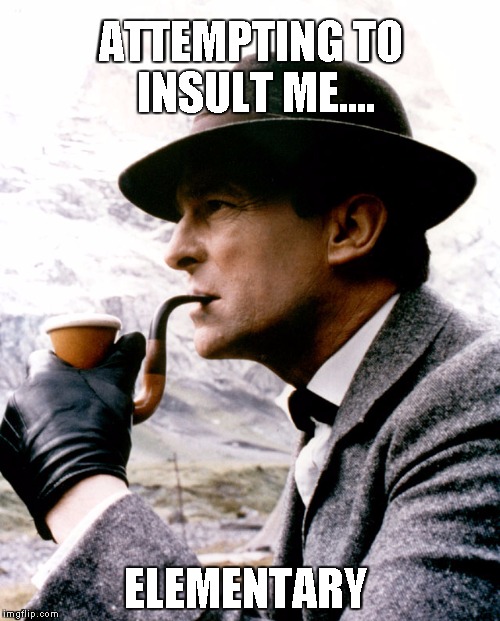 Insults are Elementary | ATTEMPTING TO INSULT ME.... ELEMENTARY | image tagged in sherlock holmes,come at me bro,come back,elementary | made w/ Imgflip meme maker