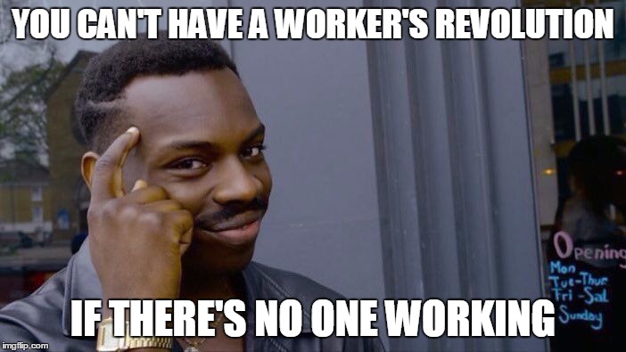 communism prevention | YOU CAN'T HAVE A WORKER'S REVOLUTION; IF THERE'S NO ONE WORKING | image tagged in roll safe think about it | made w/ Imgflip meme maker