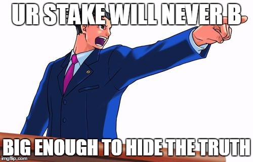 SO THIS IS THE TRUTH | UR STAKE WILL NEVER B; BIG ENOUGH TO HIDE THE TRUTH | image tagged in so this is the truth | made w/ Imgflip meme maker