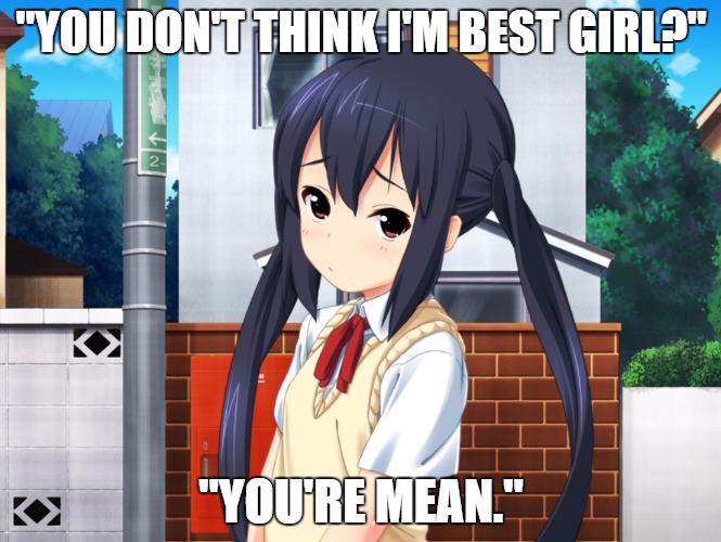 Best girl | "YOU DON'T THINK I'M BEST GIRL?"; "YOU'RE MEAN." | image tagged in k-on,azusa,nakano | made w/ Imgflip meme maker