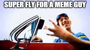 SUPER FLY FOR A MEME GUY | made w/ Imgflip meme maker