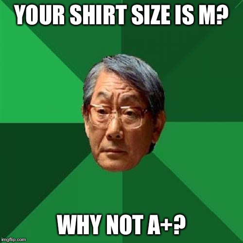 Shirt size | YOUR SHIRT SIZE IS M? WHY NOT A+? | image tagged in memes,high expectations asian father,funny | made w/ Imgflip meme maker