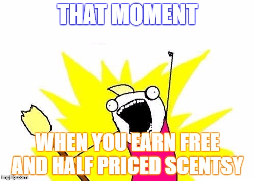 X All The Y Meme | THAT MOMENT; WHEN YOU EARN FREE AND HALF PRICED SCENTSY | image tagged in memes,x all the y | made w/ Imgflip meme maker