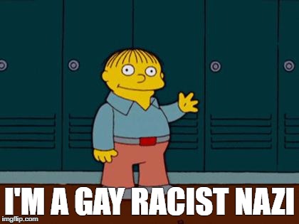 ralph wiggum | I'M A GAY RACIST NAZI | image tagged in ralph wiggum | made w/ Imgflip meme maker