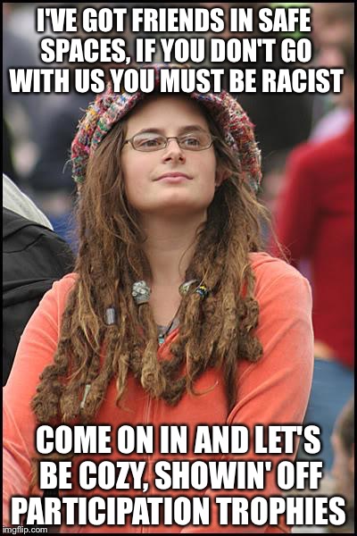 College Liberal Meme | I'VE GOT FRIENDS IN SAFE SPACES, IF YOU DON'T GO WITH US YOU MUST BE RACIST; COME ON IN AND LET'S BE COZY, SHOWIN' OFF PARTICIPATION TROPHIES | image tagged in memes,college liberal | made w/ Imgflip meme maker
