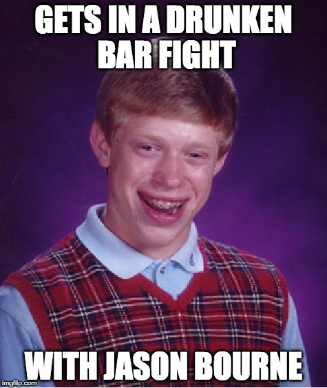Bad Luck Brian Meme | GETS IN A DRUNKEN BAR FIGHT; WITH JASON BOURNE | image tagged in memes,bad luck brian | made w/ Imgflip meme maker
