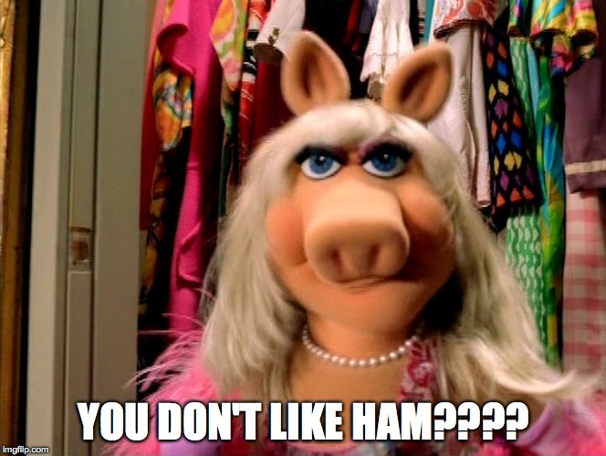 YOU DON'T LIKE HAM???? | made w/ Imgflip meme maker