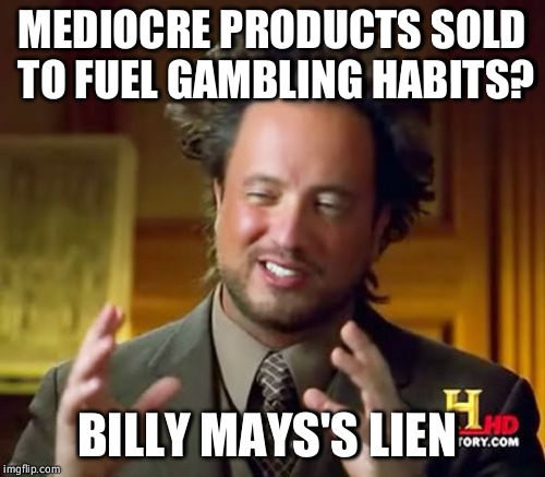 Ancient Aliens | MEDIOCRE PRODUCTS SOLD TO FUEL GAMBLING HABITS? BILLY MAYS'S LIEN | image tagged in memes,ancient aliens | made w/ Imgflip meme maker