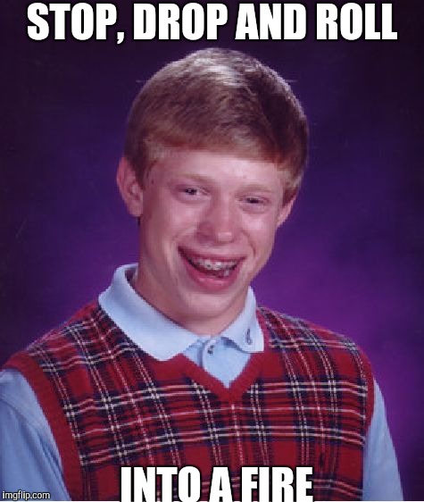 Bad Luck Brian Meme | STOP, DROP AND ROLL; INTO A FIRE | image tagged in memes,bad luck brian | made w/ Imgflip meme maker