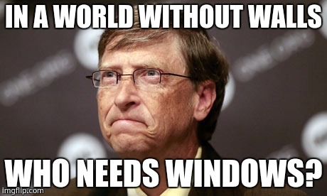 IN A WORLD WITHOUT WALLS; WHO NEEDS WINDOWS? | made w/ Imgflip meme maker