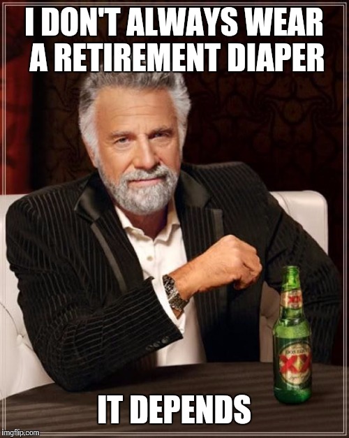 The Most Interesting Man In The World Meme | I DON'T ALWAYS WEAR A RETIREMENT DIAPER; IT DEPENDS | image tagged in memes,the most interesting man in the world | made w/ Imgflip meme maker