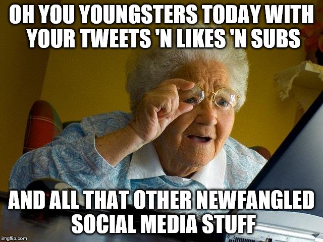 grandma finds the internet and promptly loses it again | OH YOU YOUNGSTERS TODAY WITH YOUR TWEETS 'N LIKES 'N SUBS; AND ALL THAT OTHER NEWFANGLED SOCIAL MEDIA STUFF | image tagged in memes,grandma finds the internet | made w/ Imgflip meme maker