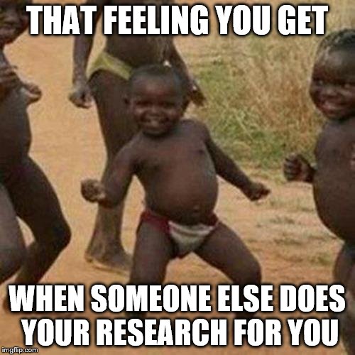 Third World Success Kid Meme | THAT FEELING YOU GET WHEN SOMEONE ELSE DOES YOUR RESEARCH FOR YOU | image tagged in memes,third world success kid | made w/ Imgflip meme maker