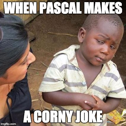 Third World Skeptical Kid | WHEN PASCAL MAKES; A CORNY JOKE | image tagged in memes,third world skeptical kid | made w/ Imgflip meme maker