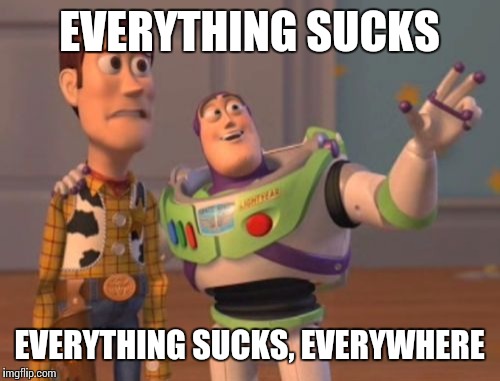 Buzz explains life | EVERYTHING SUCKS; EVERYTHING SUCKS, EVERYWHERE | image tagged in memes,x x everywhere | made w/ Imgflip meme maker