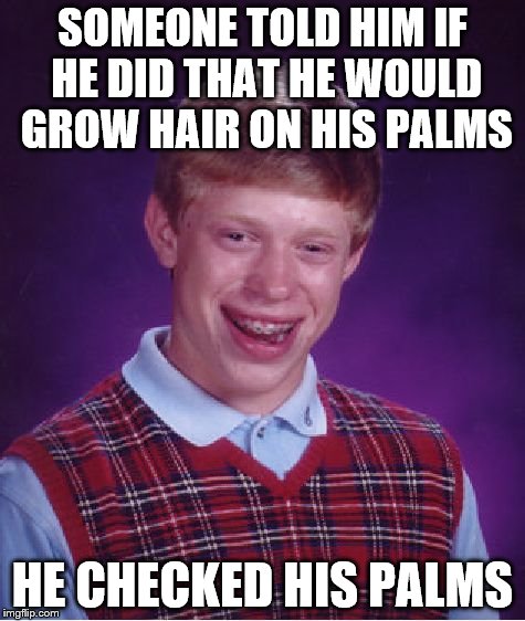 Bad Luck Brian Meme | SOMEONE TOLD HIM IF HE DID THAT HE WOULD GROW HAIR ON HIS PALMS HE CHECKED HIS PALMS | image tagged in memes,bad luck brian | made w/ Imgflip meme maker