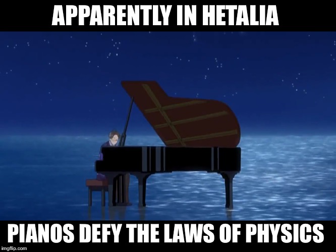 APPARENTLY IN HETALIA; PIANOS DEFY THE LAWS OF PHYSICS | image tagged in hetalia | made w/ Imgflip meme maker