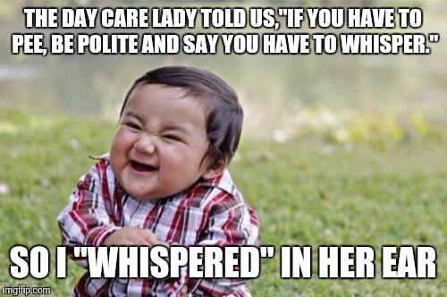 Evil Toddler | THE DAY CARE LADY TOLD US,"IF YOU HAVE TO PEE, BE POLITE AND SAY YOU HAVE TO WHISPER."; SO I "WHISPERED" IN HER EAR | image tagged in memes,evil toddler | made w/ Imgflip meme maker