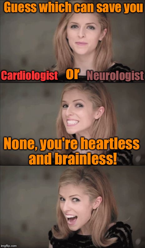 No HEART (hard) feelings.... | Guess which can save you; or; Neurologist; Cardiologist; None, you're heartless and brainless! | image tagged in memes,bad pun anna kendrick,guess,cardio,brain | made w/ Imgflip meme maker