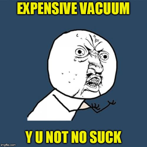 Y U No Meme | EXPENSIVE VACUUM Y U NOT NO SUCK | image tagged in memes,y u no | made w/ Imgflip meme maker