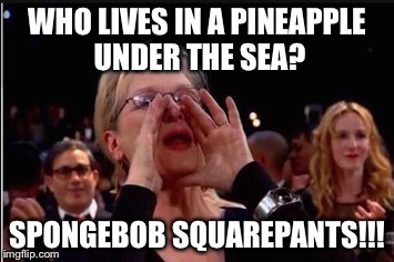 WHO LIVES IN A PINEAPPLE UNDER THE SEA? SPONGEBOB SQUAREPANTS!!! | image tagged in memes | made w/ Imgflip meme maker