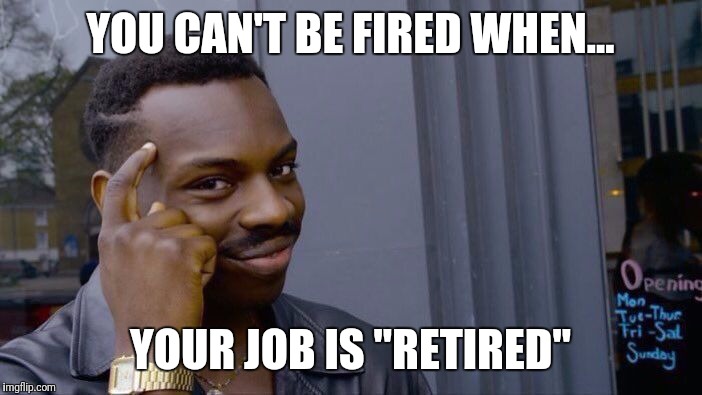 Roll Safe Think About It | YOU CAN'T BE FIRED WHEN... YOUR JOB IS "RETIRED" | image tagged in roll safe think about it | made w/ Imgflip meme maker