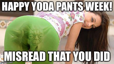 HAPPY YODA PANTS WEEK! MISREAD THAT YOU DID | image tagged in memes,yoda,yoga pants week,yoga pants,star wars yoda | made w/ Imgflip meme maker